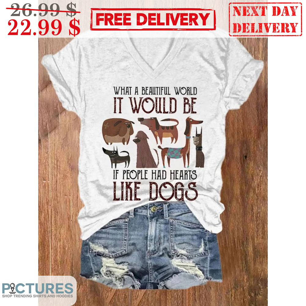 What A Beautiful World It Would Be If People Had Hearts Like Dogs Shirt