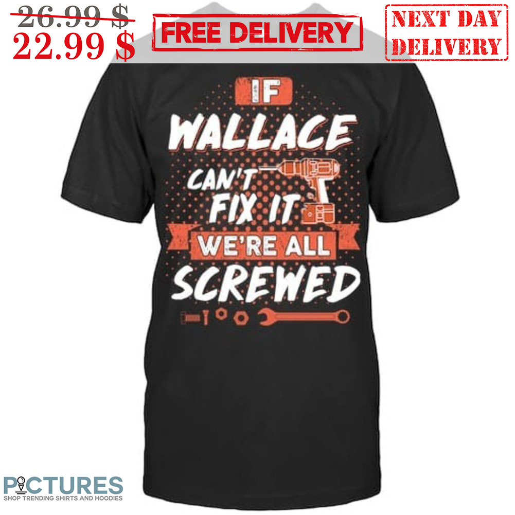 If Wallace Can't Fix It We're All Screwed Shirt