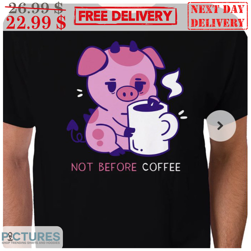 Pig Fat Nuggets Not Before Coffee Shirt