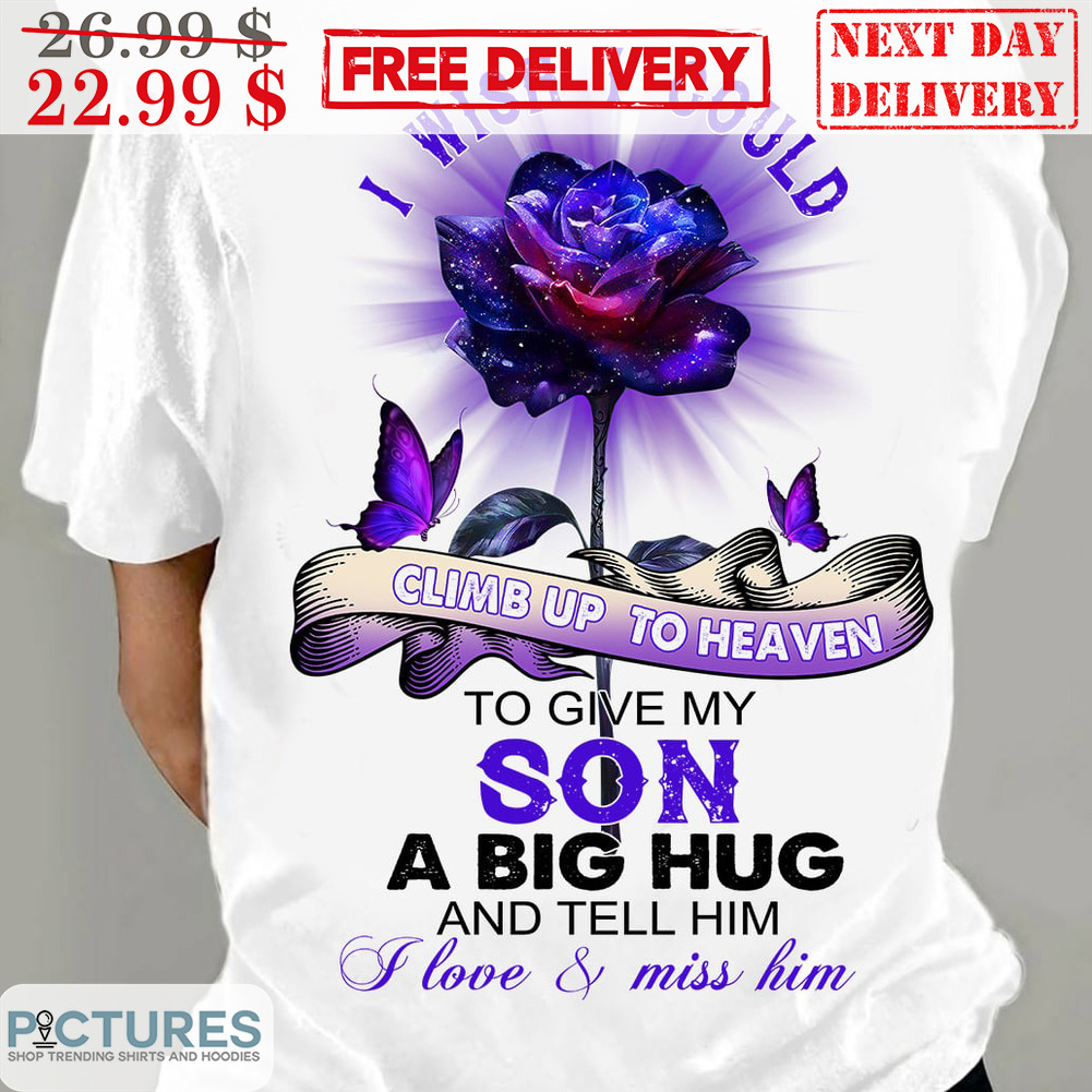 Roses I Wish I Could Climb Up To Heaven To Give My Son A Big Hug And Tell Him I Love And Miss Him Shirt