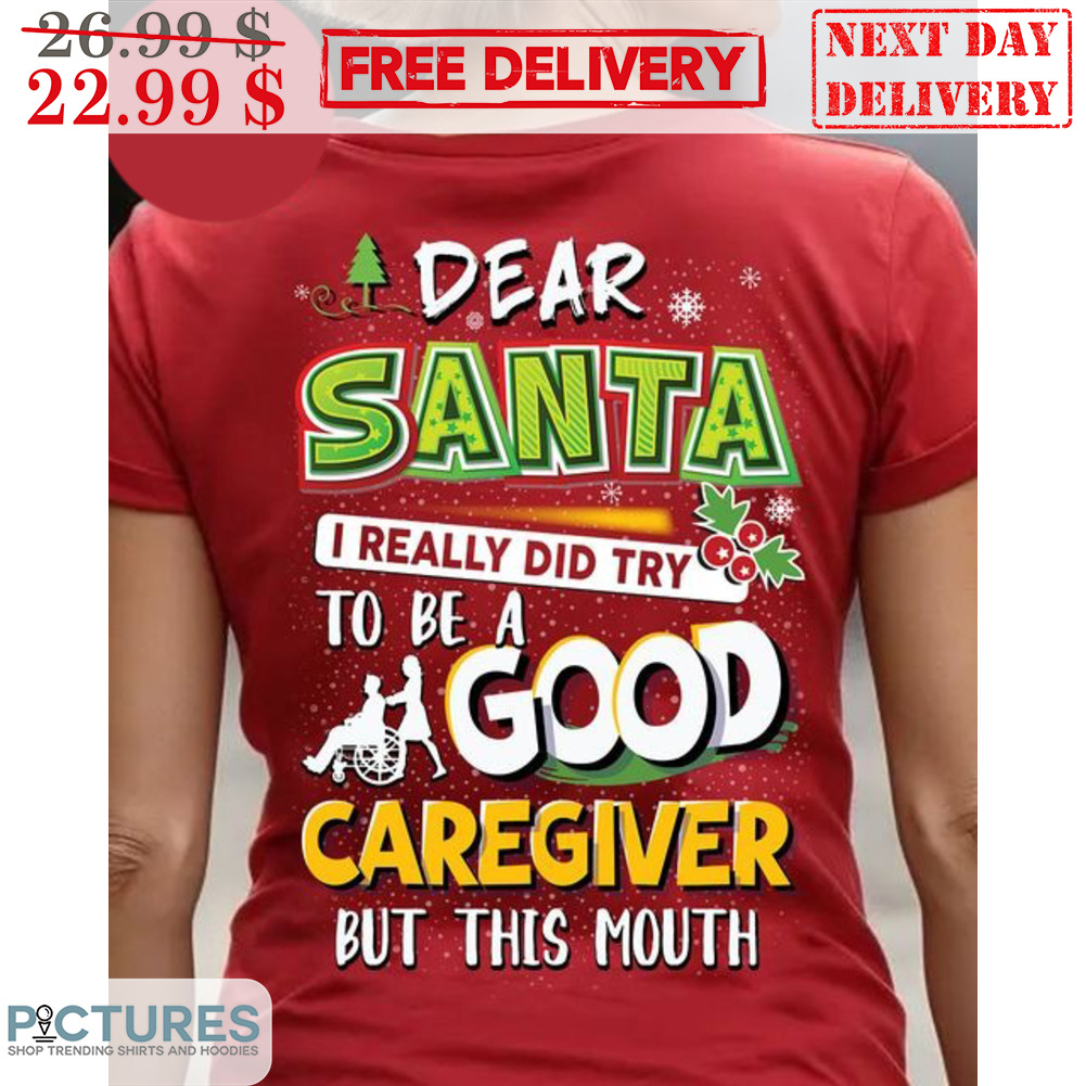 Dear Santa I Really Did Try To Be A Good Caregiver But This Mouth Merry Christmas Shirt