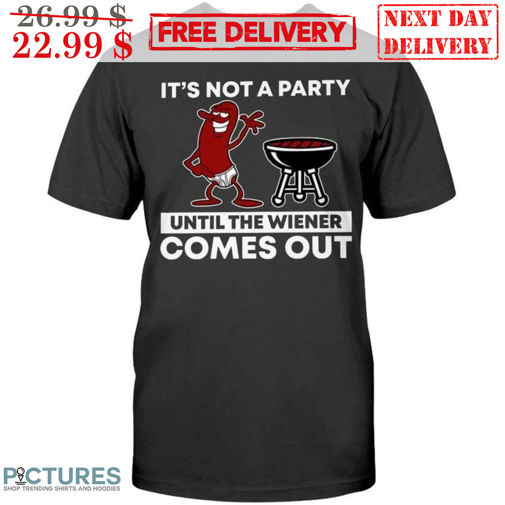 It's Not A Party Until The Wiener Comes Out Shirt