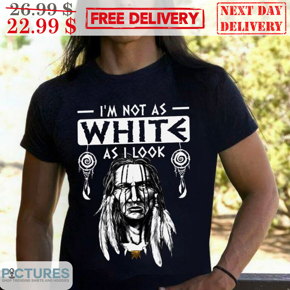 Native I'm Not As White As I Look Shirt