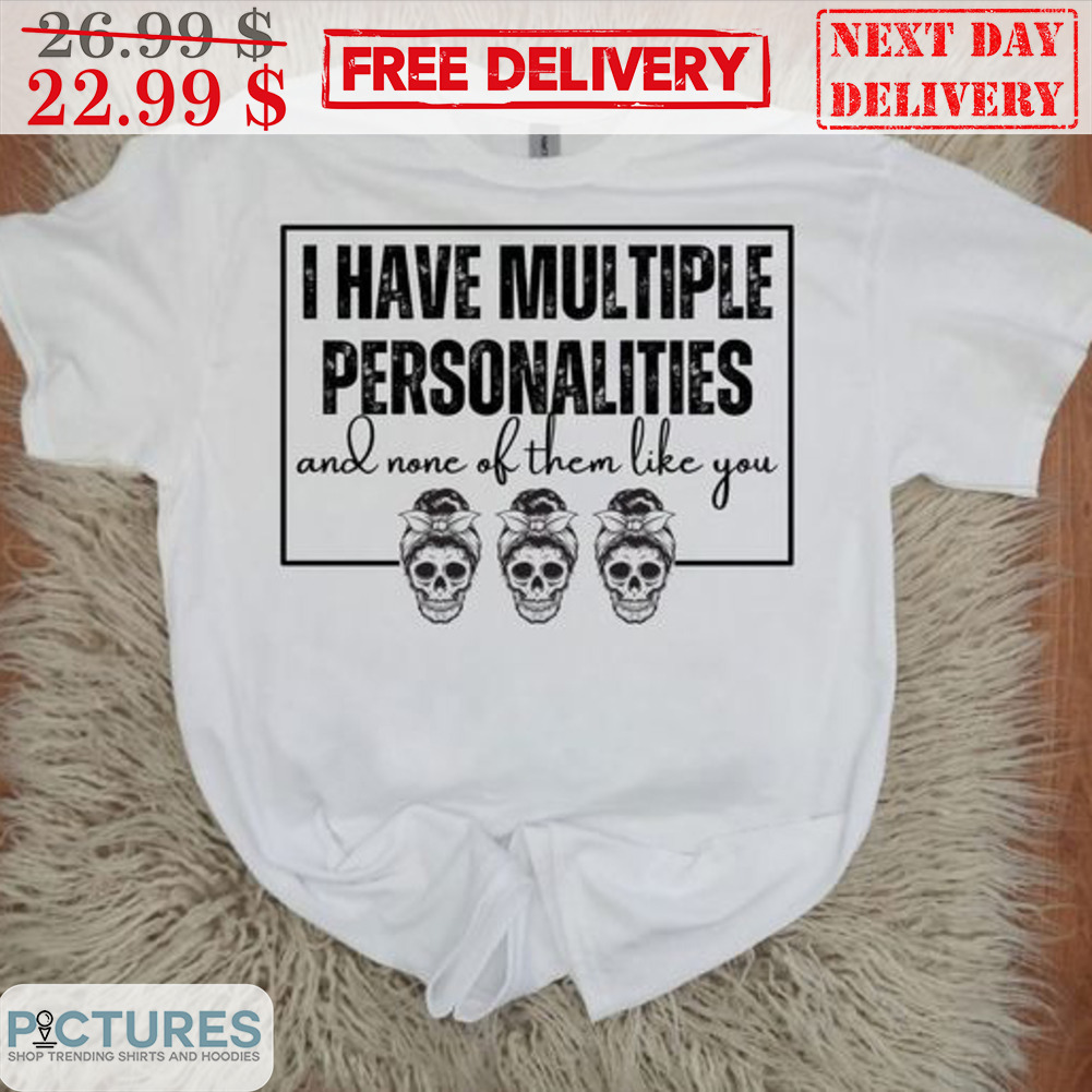 Skull I Have Multiple Personalities And None Of Them Like You Shirt