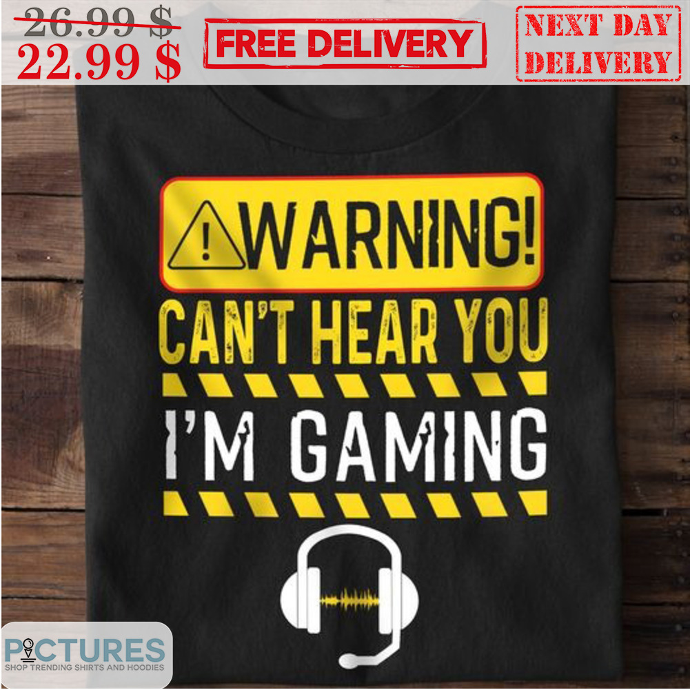 Warning Can't Hear You I'm Gaming Shirt