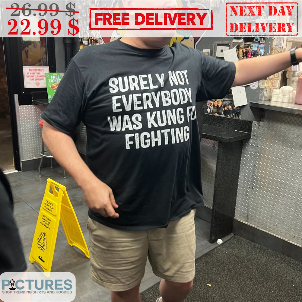 Surely Not Everybody Was Kung Fu Fighting Shirt