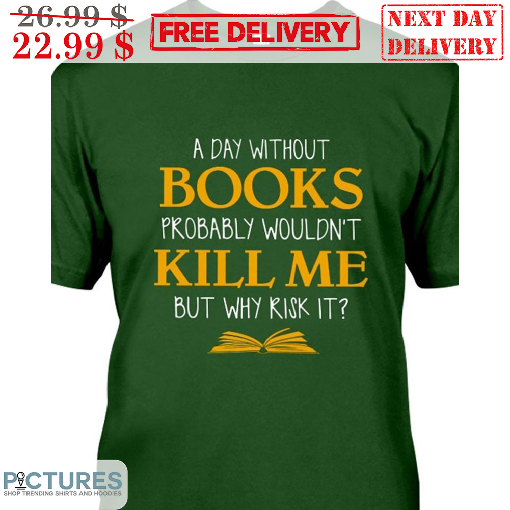 A Day Without Books Probably Wouldn't Kill Me But Why Risk It Shirt