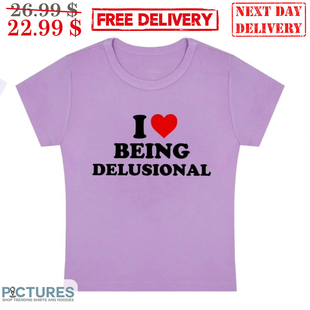 I Love Being Delusional Shirt