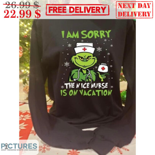 The Grinch Nurse I Am Sorry The Nice Nurse Is On Vacation Christmas Shirt