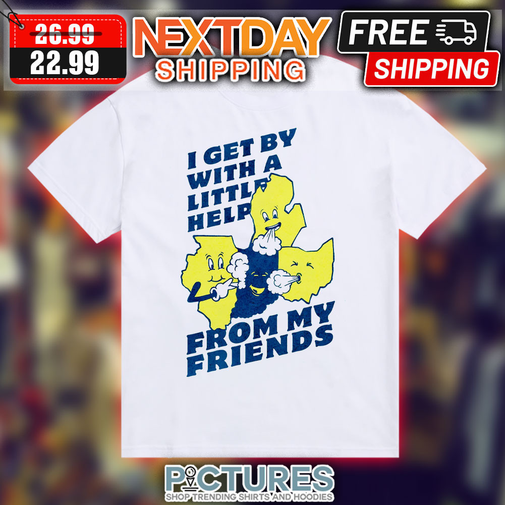 I Get By With A Little Help From My Friends Shirt