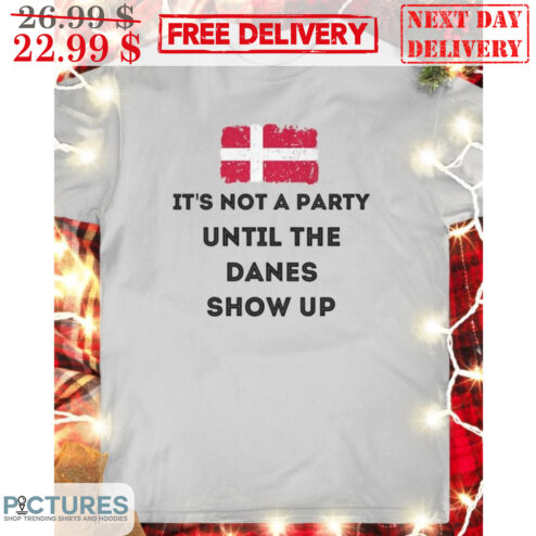 Denmark Flag It's Not A Party Until The Danes Show Up Shirt