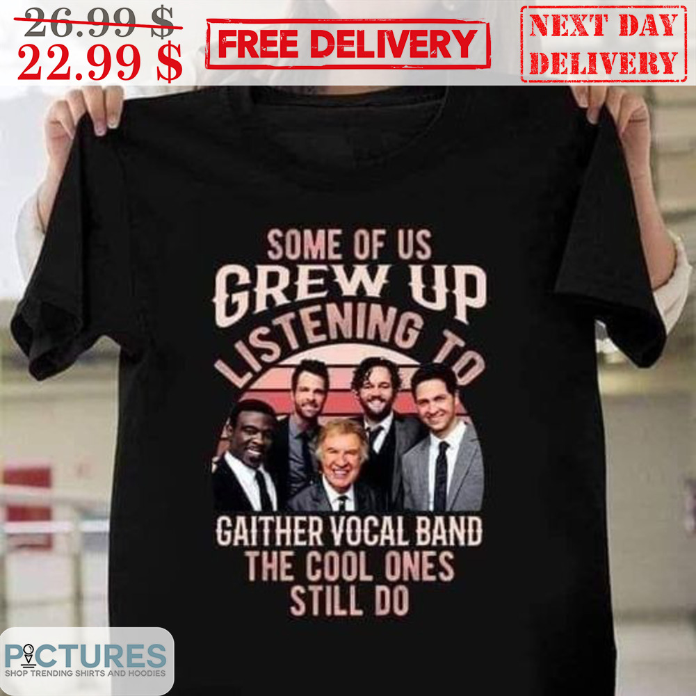 Some Of Us Grew Up Listening To Gaither Vocal Band The Cool Ones Still Do Shirt