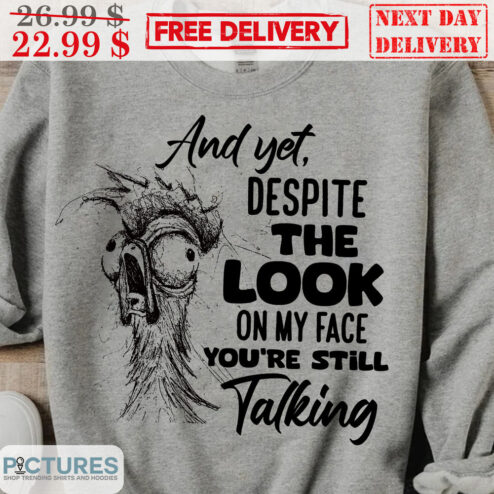 Chicken And Yet Despite The Look On My Face You're Still Talking Shirt
