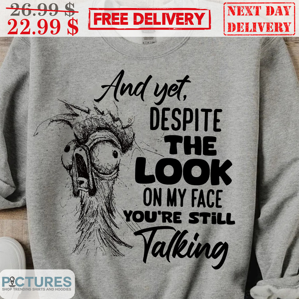 Chicken And Yet Despite The Look On My Face You're Still Talking Shirt