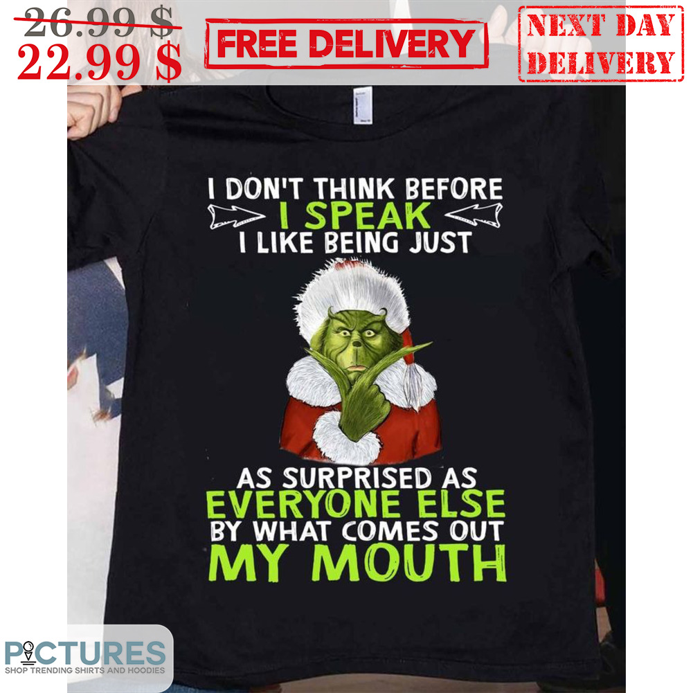 Grinch I Don't Think Before I Speak I Like Being Just As Surprised As Everyone Else By What Comes Out My Mouth Christmas Shirt