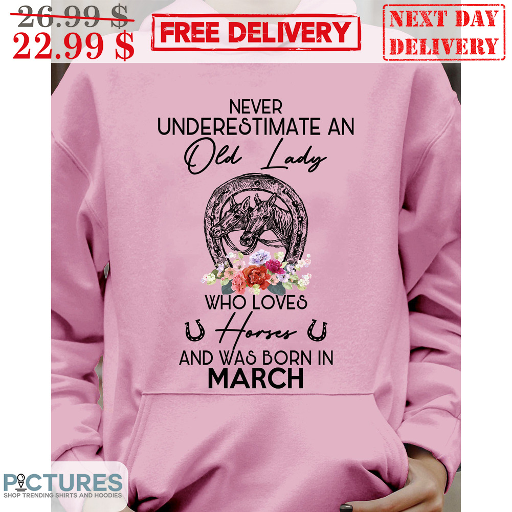 Horse Never Underestimate Old Lady Who Loves Horses And Was Born In March Shirt