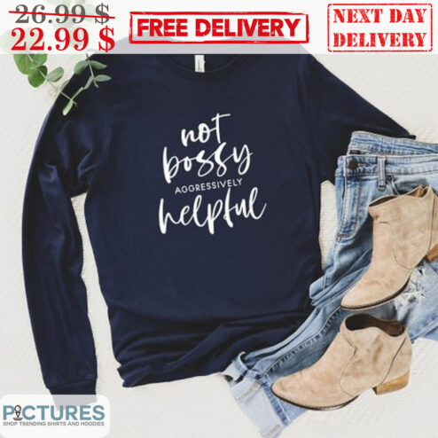 Not Bossy Aggressively Helpful Shirt