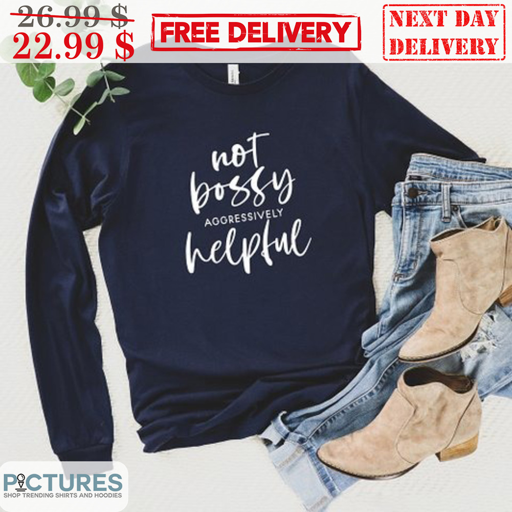Not Bossy Aggressively Helpful Shirt