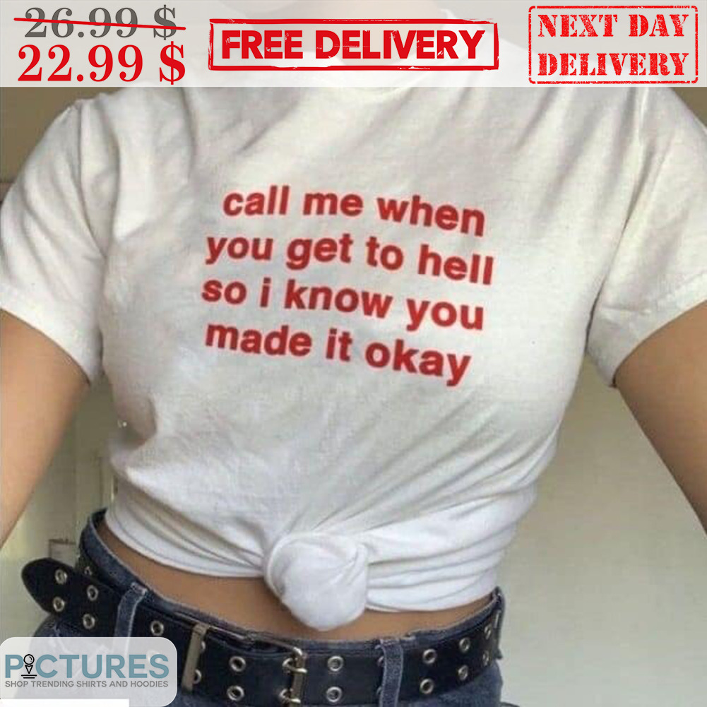 Call Me When You Get To Hell So I Know You Made It Okay Shirt