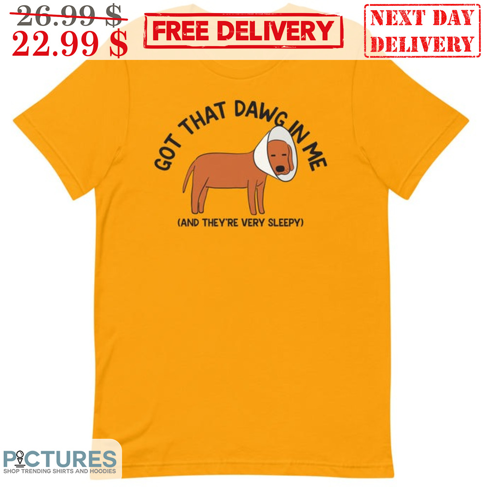 Dog Got That Dawg In Me And They're Very Sleepy Shirt