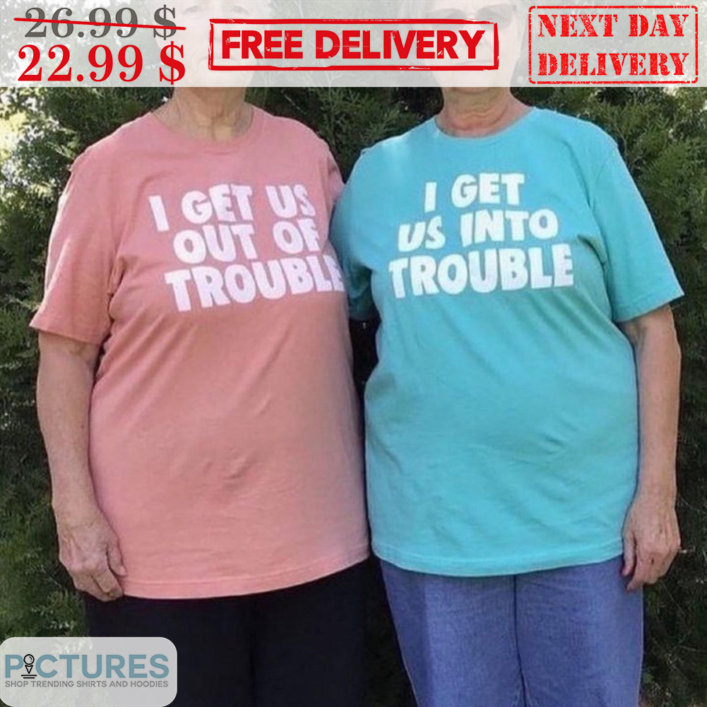 I Get Us Into Trouble Shirt