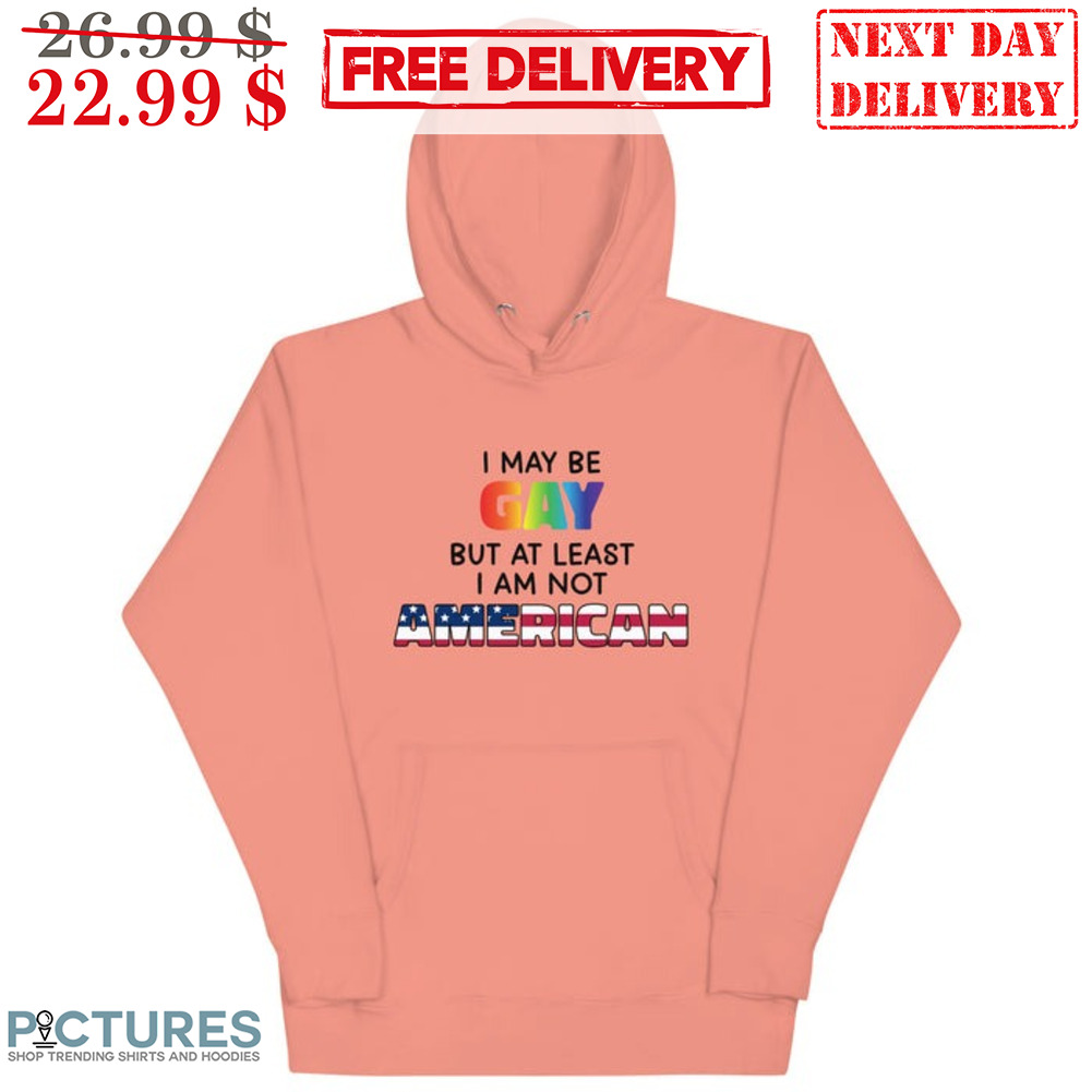 I May Be Gay But At Least I Am Not American Shirt