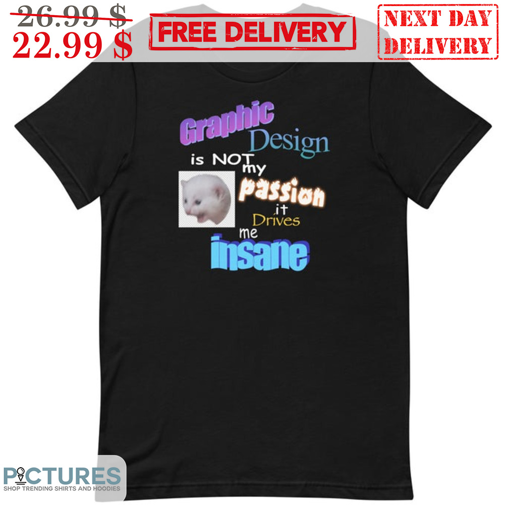 Kitty Graphic Design Is Not My Passion It Drives Me Insane Shirt