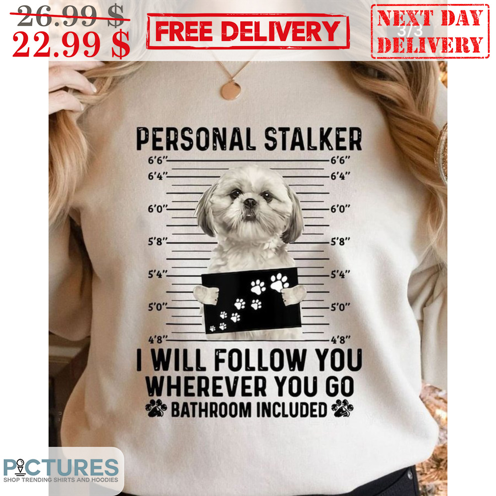 Personal Stalker I Will Follow You Wherever You Go Bathroom Included Shirt