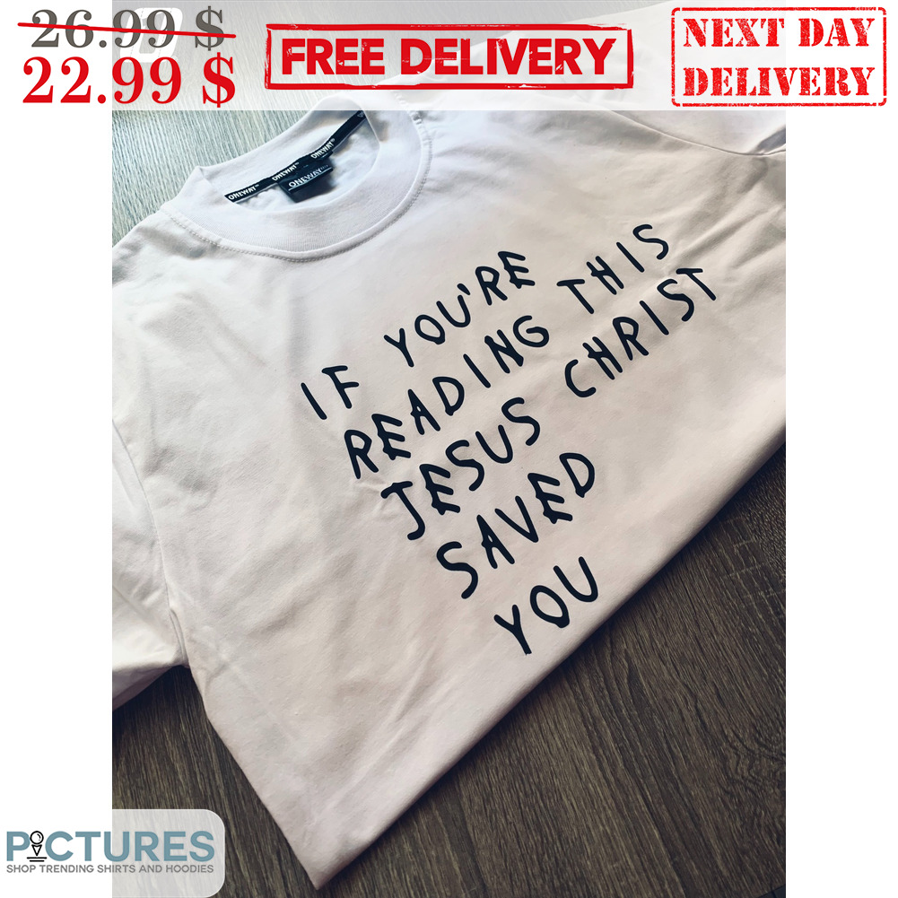If You're Reading This Jesus Christ Saved You Shirt
