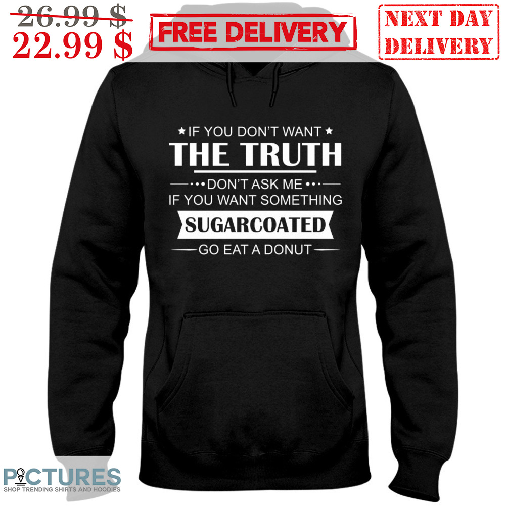 If You Don't Want The Truth Don't Ask me If You Want Something Sugarcoated Go Eat A Donut Shirt