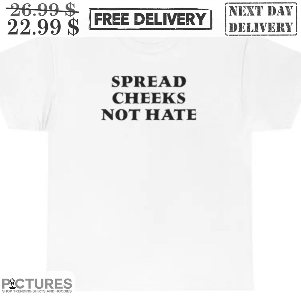 Spread Cheeks Not Hate Shirt