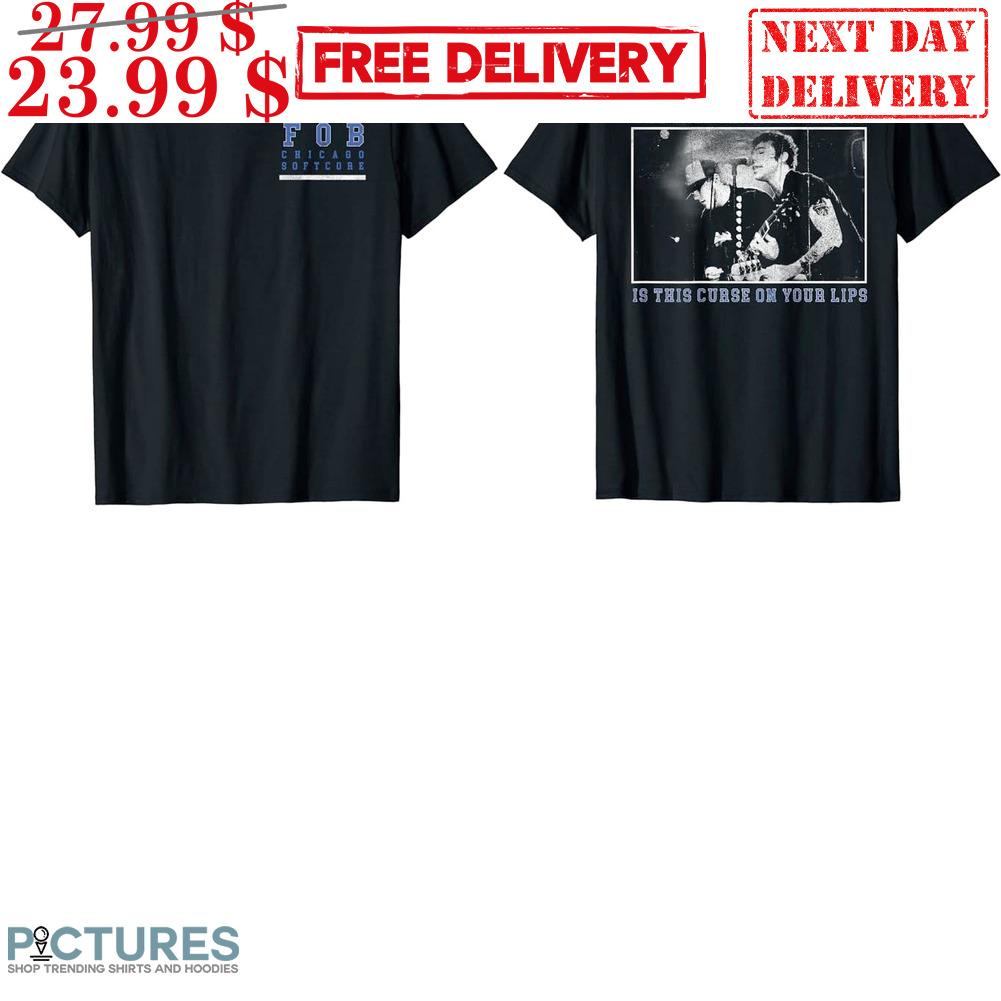 FOB Chicago Softcore The Only Thing You'll Get Is This Curse On Your Lips Shirt
