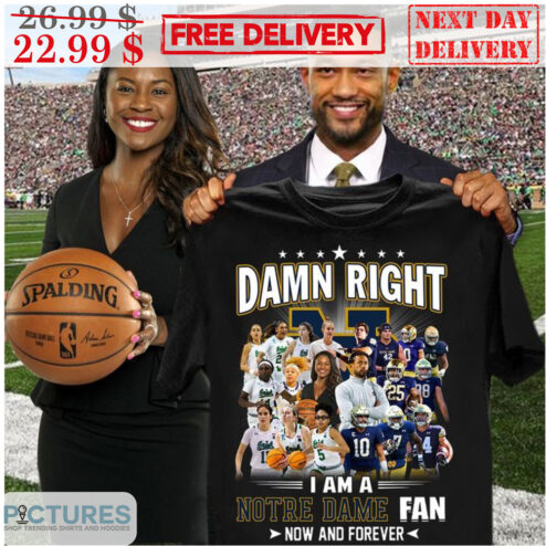 Damn Right I Am A Notre Dame Fan Now And Forever Shirt