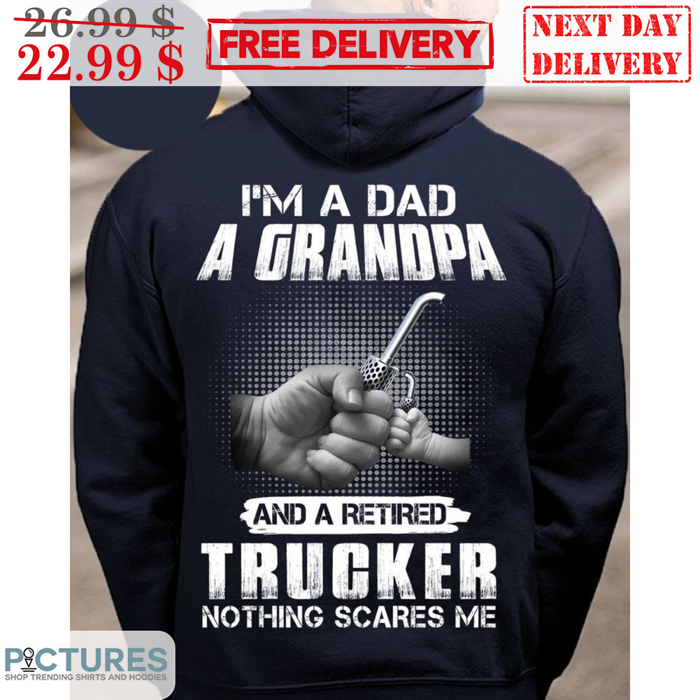 Fist Bump I'm A Dad A Grandpa And A Retired Trucker Nothing Scares Me Shirt