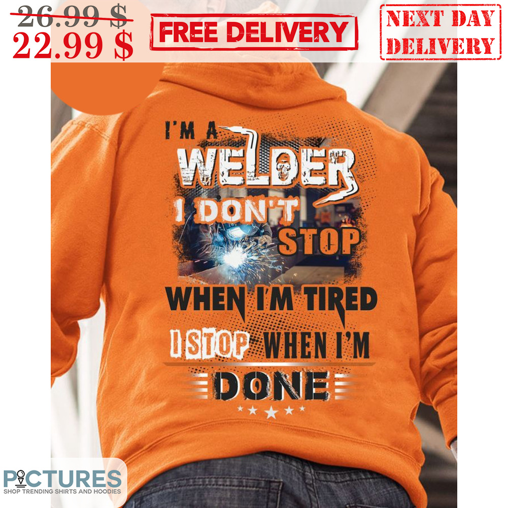 I'm A Welder I Don't Stop When I'm Tired I Stop When I'm Done Shirt