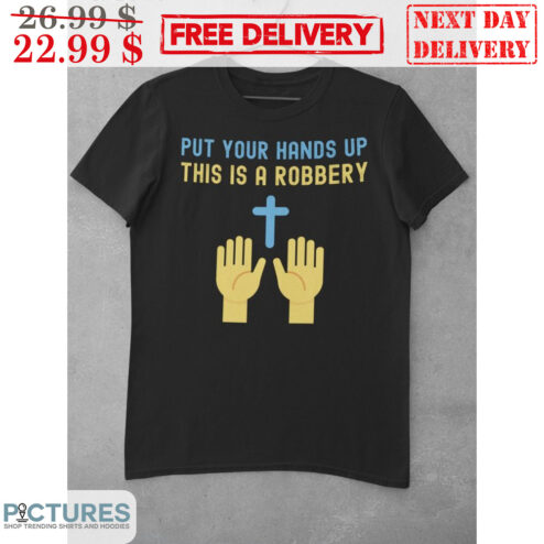 Put Your Hands Up This IS A Robbery Shirt