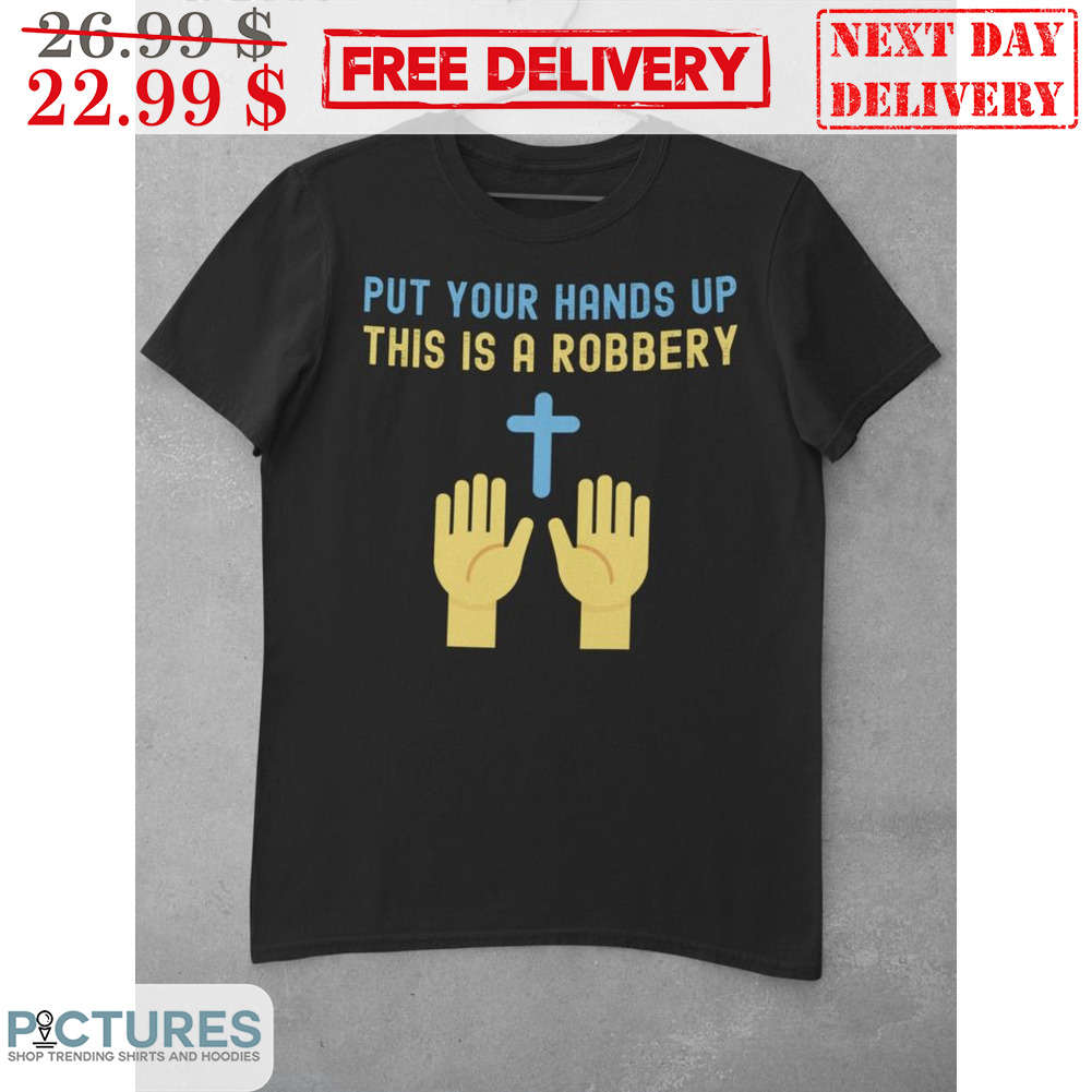 Put Your Hands Up This IS A Robbery Shirt