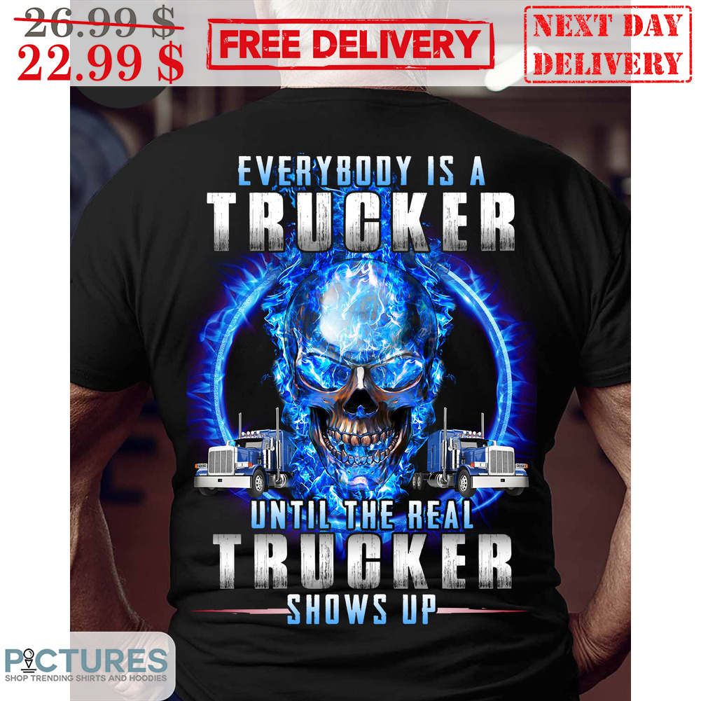 Skull Everybody Is A Trucker Until The Real Trucker Shows Up Shirt