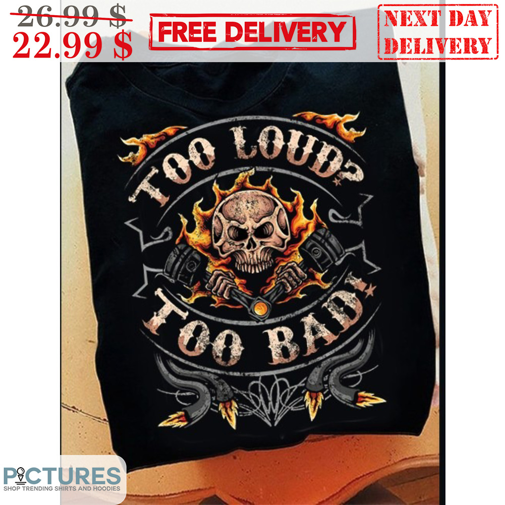 Skull Fire Too Loud Too Bad Shirt