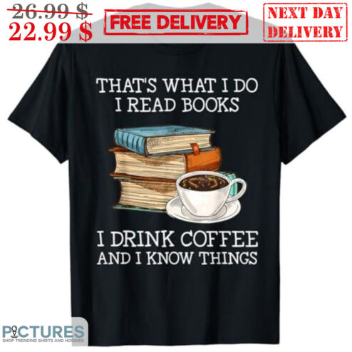 That's What I Do I Read Books I Drink Coffee And I Know Things Shirt