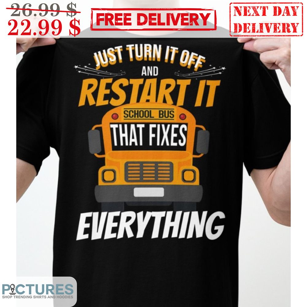 Bus Just Turn It Off And Restart It School Bus That Fixes Everything  Shirt