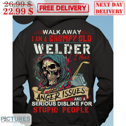 Death Walk Away I Am A Grumpy Old Welder I Have Anger Issues And A Serious Dislike For Stupid People Shirt