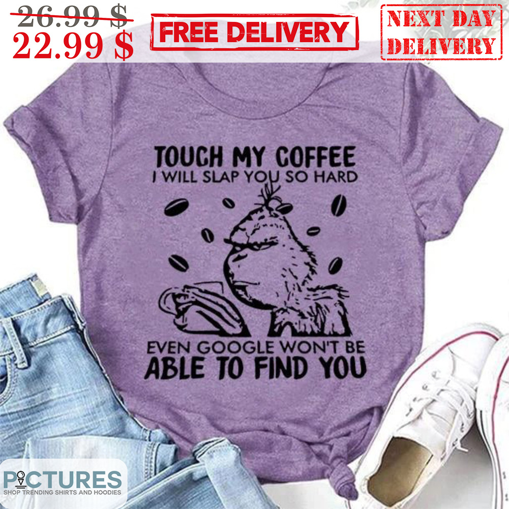 Grinch Touch My Coffee I Will Slap You So Hard Even Google Won't Be Able To Find You Shirt