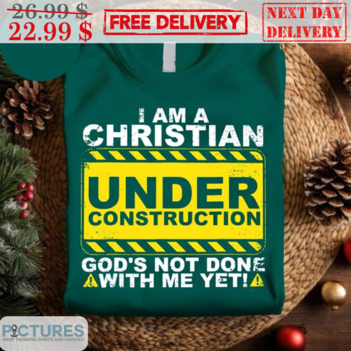 I Am A Christian Under Construction God's Not Done With Me Yet Shirt