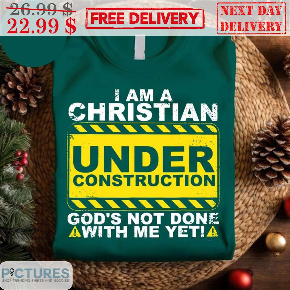 I Am A Christian Under Construction God's Not Done With Me Yet Shirt