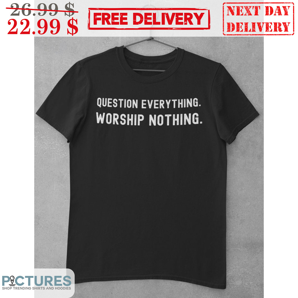 Question Everything Worship Nothing Shirt