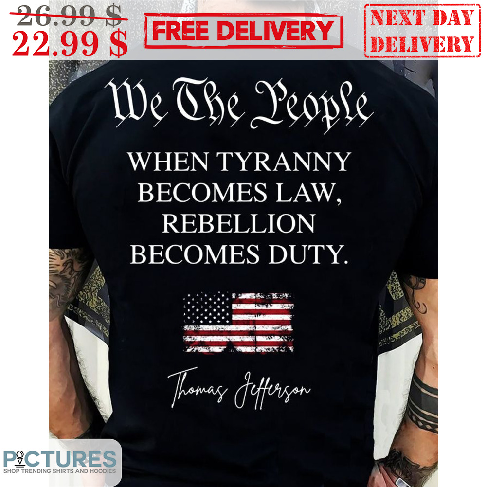 We The People When Tyranny Becomes Law Rebellion Becomes Duty American Flag Vintage Shirt