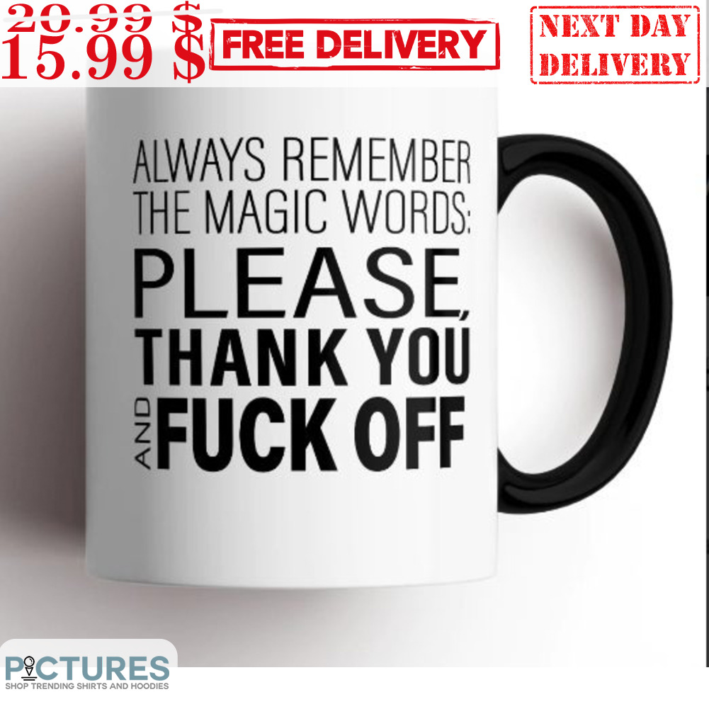 Always Remember The Magic Words Please Thank You And Fuck Off Mug