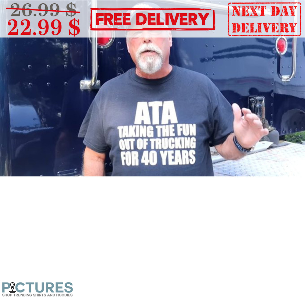 Ata Taking The Fun Out Of Trucking For 40 Years Shirt