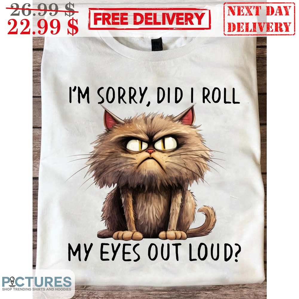 Cat I'm Sorry Did I Roll My Eyes Out Loud Shirt